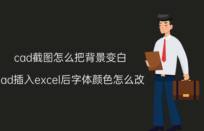 cad截图怎么把背景变白 cad插入excel后字体颜色怎么改？